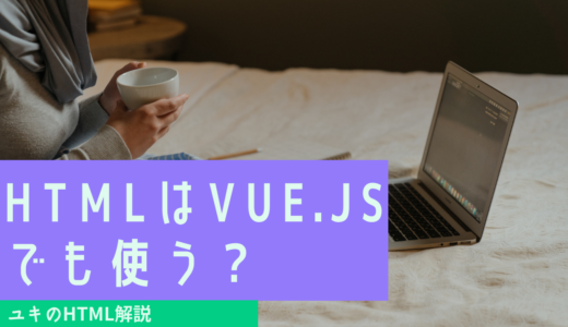 HTMLはVue.jsでも使う？覚えるべきフレームワークで使い方を知ろう！